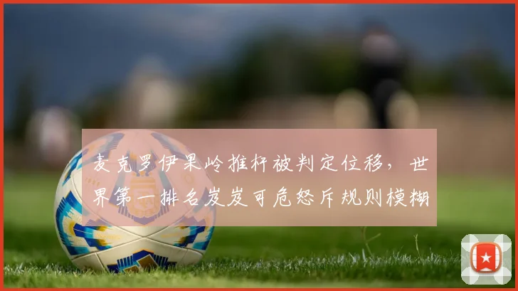 麦克罗伊果岭推杆被判定位移，世界第一排名岌岌可危怒斥规则模糊